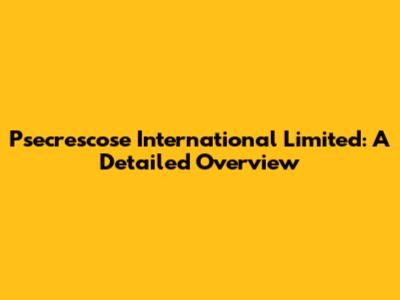 Psecrescose International Limited: A Detailed Overview