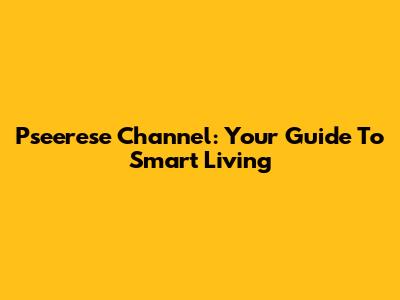 Pseerese Channel: Your Guide To Smart Living