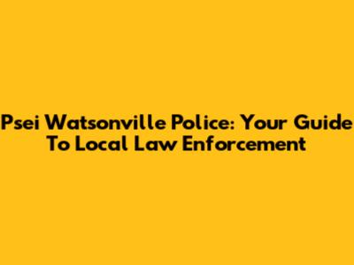 Psei Watsonville Police: Your Guide To Local Law Enforcement