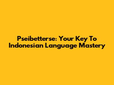 Pseibetterse: Your Key To Indonesian Language Mastery