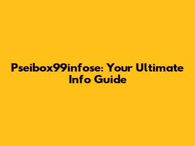 Pseibox99infose: Your Ultimate Info Guide