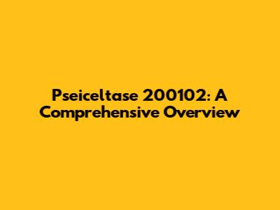Pseiceltase 200102: A Comprehensive Overview