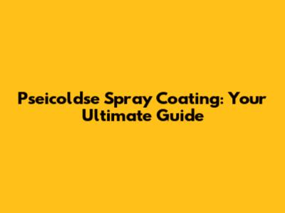 Pseicoldse Spray Coating: Your Ultimate Guide