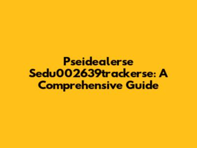 Pseidealerse Sedu002639trackerse: A Comprehensive Guide