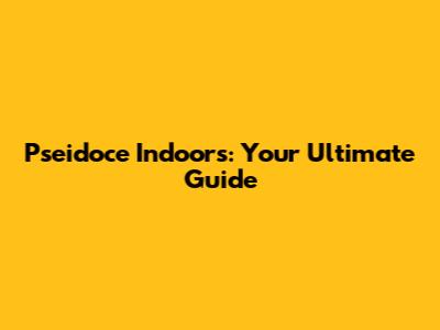Pseidoce Indoors: Your Ultimate Guide