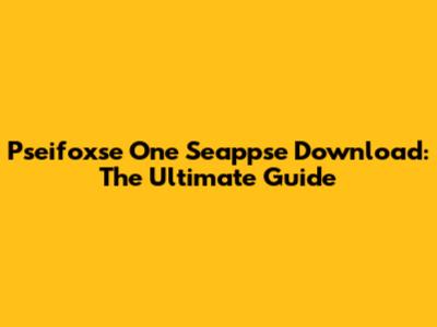 Pseifoxse One Seappse Download: The Ultimate Guide