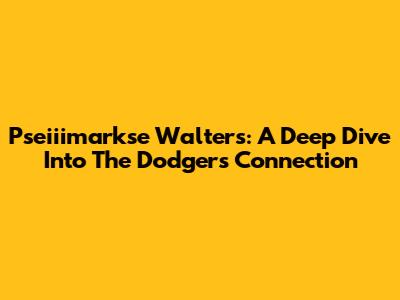 Pseiiimarkse Walters: A Deep Dive Into The Dodgers Connection