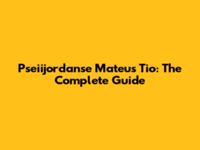Pseiijordanse Mateus Tio: The Complete Guide