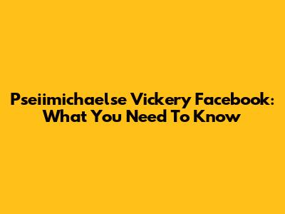 Pseiimichaelse Vickery Facebook: What You Need To Know