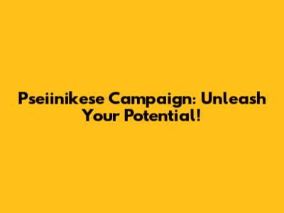 Pseiinikese Campaign: Unleash Your Potential!