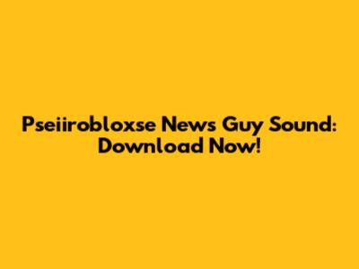 Pseiirobloxse News Guy Sound: Download Now!