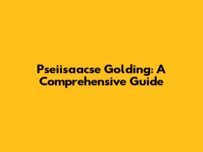 Pseiisaacse Golding: A Comprehensive Guide