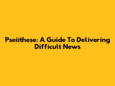 Pseiithese: A Guide To Delivering Difficult News
