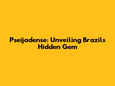 Pseijadense: Unveiling Brazil's Hidden Gem