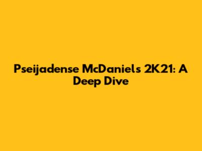 Pseijadense McDaniel's 2K21: A Deep Dive