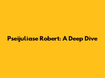 Pseijuliase Robert: A Deep Dive