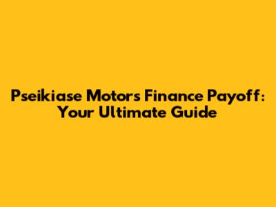 Pseikiase Motors Finance Payoff: Your Ultimate Guide