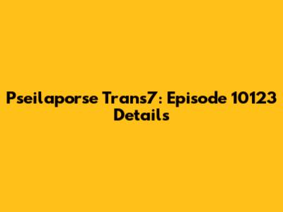 Pseilaporse Trans7: Episode 10123 Details