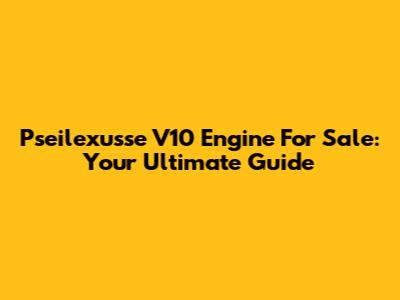 Pseilexusse V10 Engine For Sale: Your Ultimate Guide