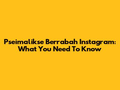 Pseimalikse Berrabah Instagram: What You Need To Know