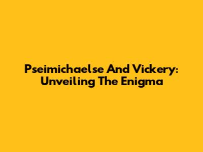 Pseimichaelse And Vickery: Unveiling The Enigma