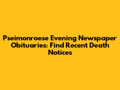Pseimonroese Evening Newspaper Obituaries: Find Recent Death Notices
