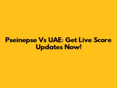 Pseinepse Vs UAE: Get Live Score Updates Now!