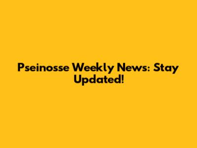 Pseinosse Weekly News: Stay Updated!