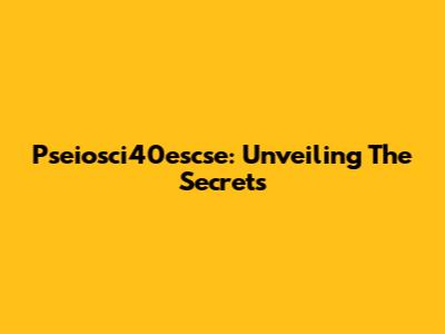 Pseiosci40escse: Unveiling The Secrets