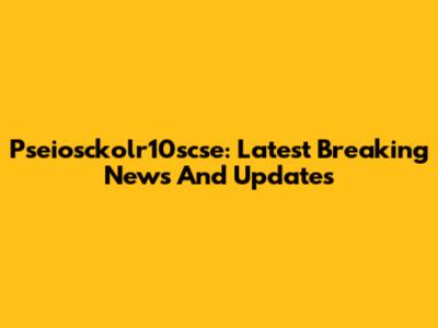 Pseiosckolr10scse: Latest Breaking News And Updates