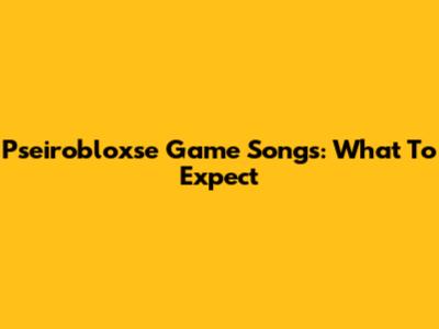 Pseirobloxse Game Songs: What To Expect