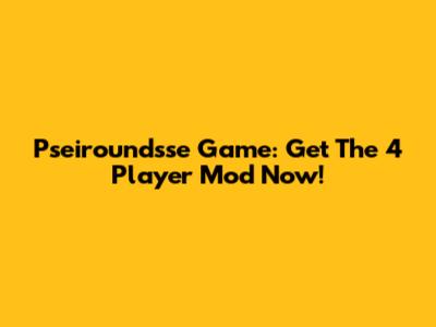 Pseiroundsse Game: Get The 4 Player Mod Now!