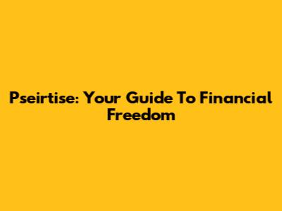 Pseirtise: Your Guide To Financial Freedom
