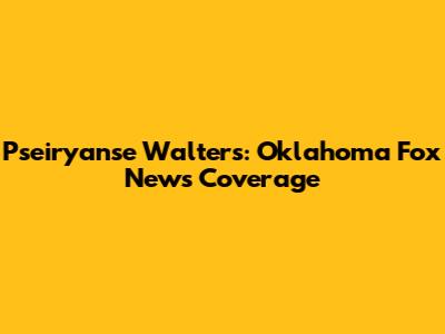 Pseiryanse Walters: Oklahoma Fox News Coverage