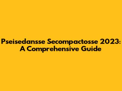 Pseisedansse Secompactosse 2023: A Comprehensive Guide