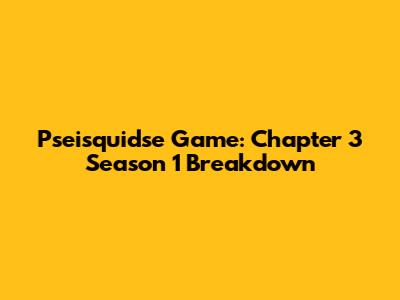 Pseisquidse Game: Chapter 3 Season 1 Breakdown