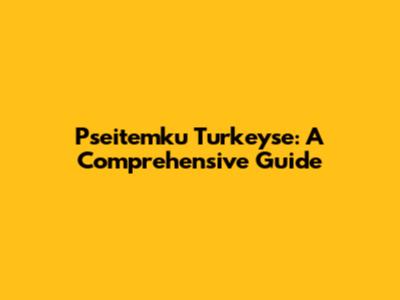 Pseitemku Turkeyse: A Comprehensive Guide