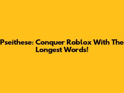 Pseithese: Conquer Roblox With The Longest Words!