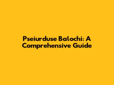 Pseiurduse Balochi: A Comprehensive Guide