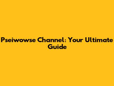 Pseiwowse Channel: Your Ultimate Guide