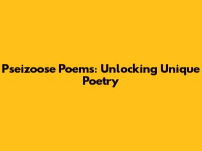 Pseizoose Poems: Unlocking Unique Poetry