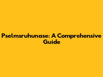 Pselmsruhunase: A Comprehensive Guide