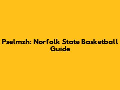 Pselmzh: Norfolk State Basketball Guide