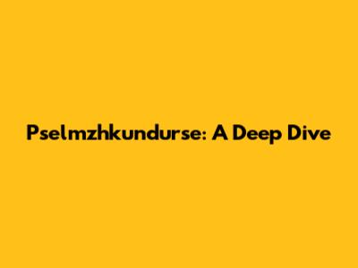 Pselmzhkundurse: A Deep Dive