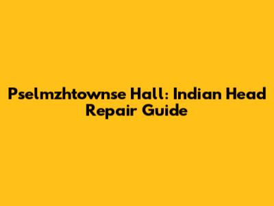 Pselmzhtownse Hall: Indian Head Repair Guide