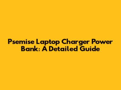 Psemise Laptop Charger Power Bank: A Detailed Guide