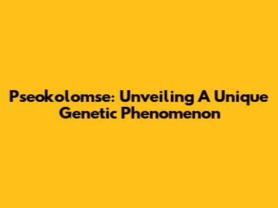 Pseokolomse: Unveiling A Unique Genetic Phenomenon