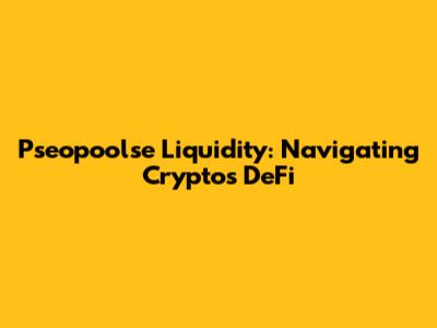 Pseopoolse Liquidity: Navigating Crypto's DeFi