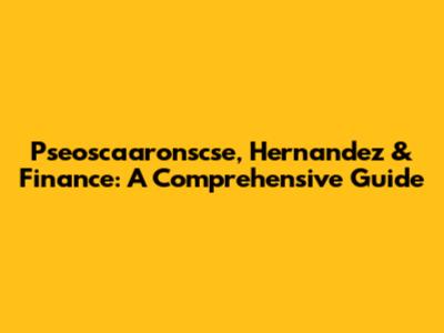 Pseoscaaronscse, Hernandez & Finance: A Comprehensive Guide