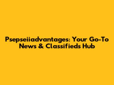 Psepseiiadvantages: Your Go-To News & Classifieds Hub